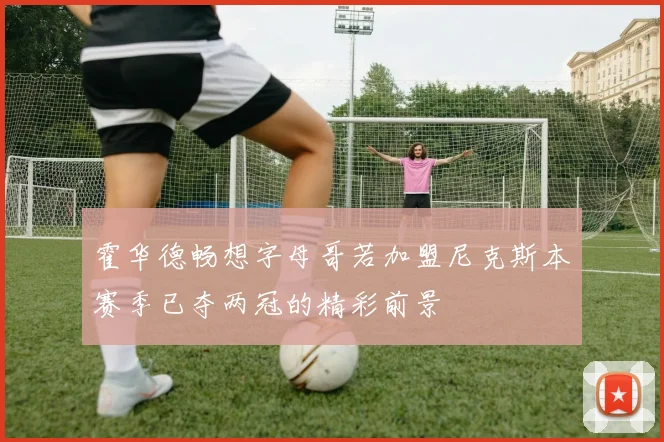 霍华德畅想字母哥若加盟尼克斯本赛季已夺两冠的精彩前景