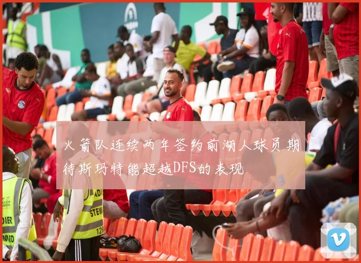 火箭队连续两年签约前湖人球员期待斯玛特能超越DFS的表现