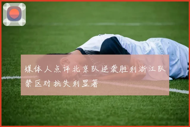 媒体人点评北京队逆袭胜利浙江队禁区对抗失利显著