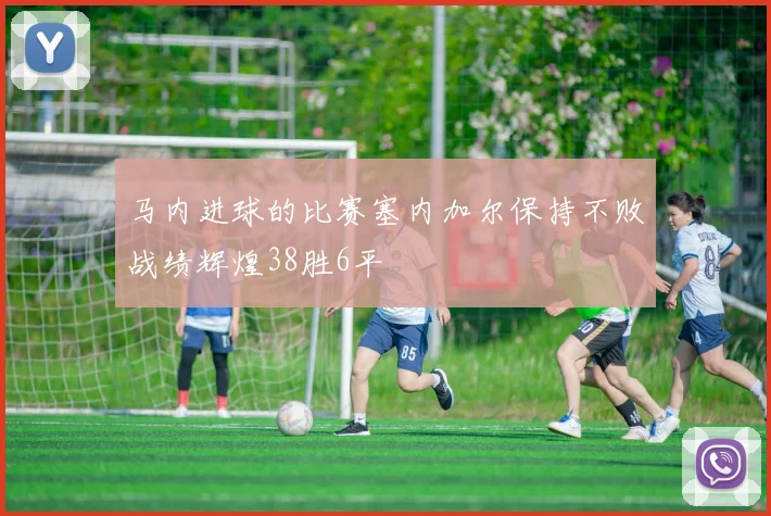 马内进球的比赛塞内加尔保持不败战绩辉煌38胜6平