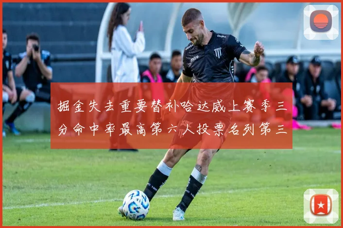 掘金失去重要替补哈达威上赛季三分命中率最高第六人投票名列第三
