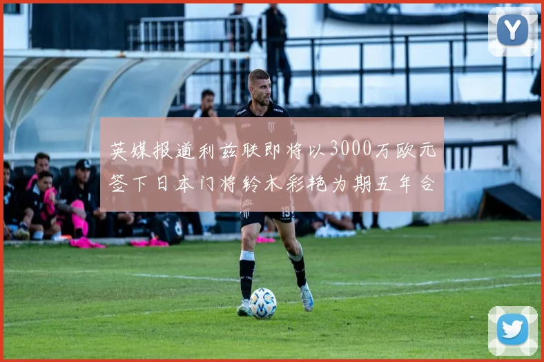 英媒报道利兹联即将以3000万欧元签下日本门将铃木彩艳为期五年合同
