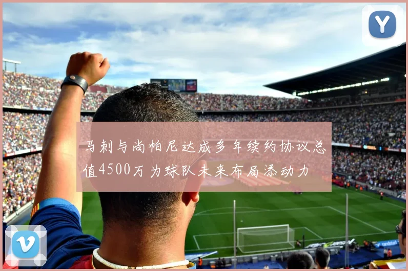 马刺与尚帕尼达成多年续约协议总值4500万为球队未来布局添动力