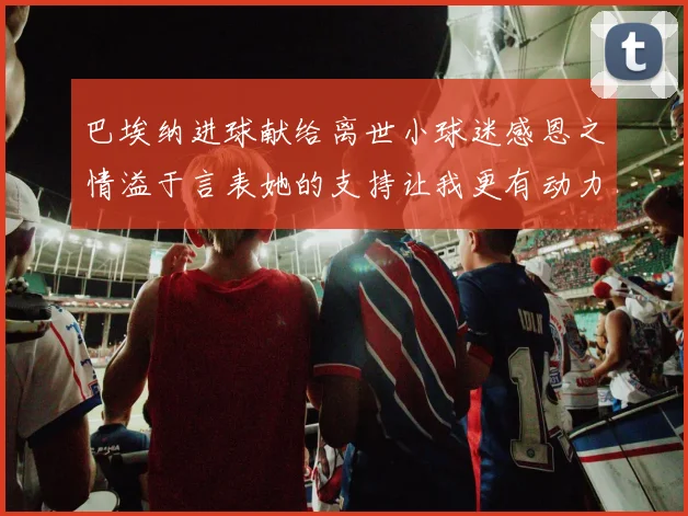 巴埃纳进球献给离世小球迷感恩之情溢于言表她的支持让我更有动力