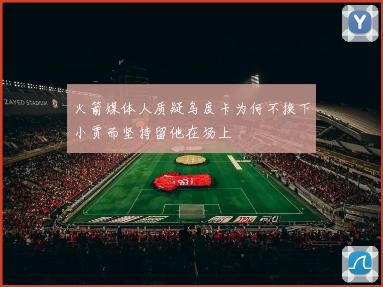 火箭媒体人质疑乌度卡为何不换下小贾而坚持留他在场上
