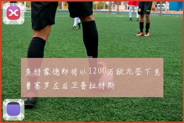 多特蒙德即将以1200万欧元签下克鲁塞罗左后卫普拉特斯