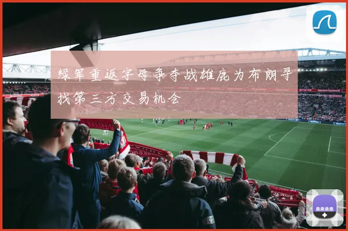 绿军重返字母争夺战雄鹿为布朗寻找第三方交易机会