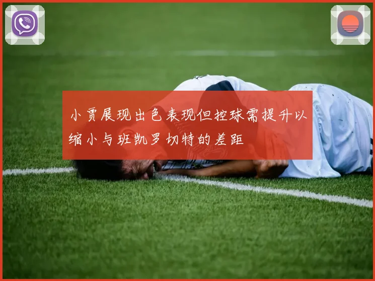 小贾展现出色表现但控球需提升以缩小与班凯罗切特的差距